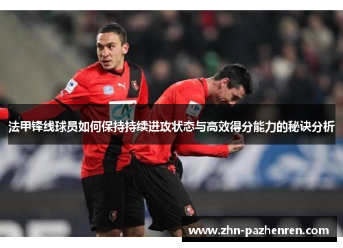 法甲锋线球员如何保持持续进攻状态与高效得分能力的秘诀分析
