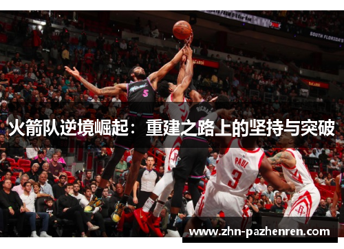 火箭队逆境崛起：重建之路上的坚持与突破