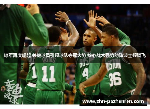 绿军再度崛起 关键球员引领球队夺冠大势 核心战术强势助阵波士顿腾飞