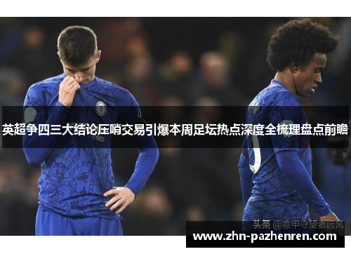 英超争四三大结论压哨交易引爆本周足坛热点深度全梳理盘点前瞻