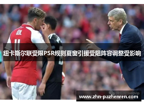 纽卡斯尔联受限PSR规则夏窗引援受阻阵容调整受影响