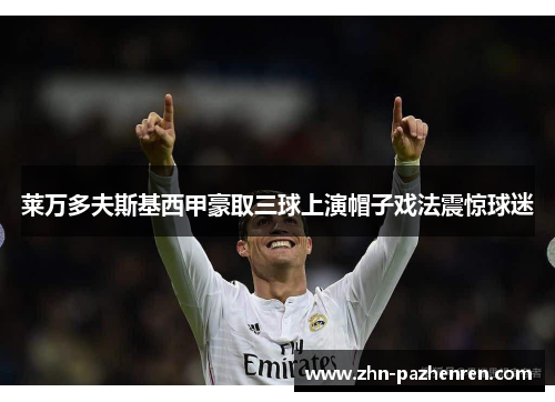 莱万多夫斯基西甲豪取三球上演帽子戏法震惊球迷 莱万多夫斯基西甲豪取三球上演帽子戏法震惊球迷