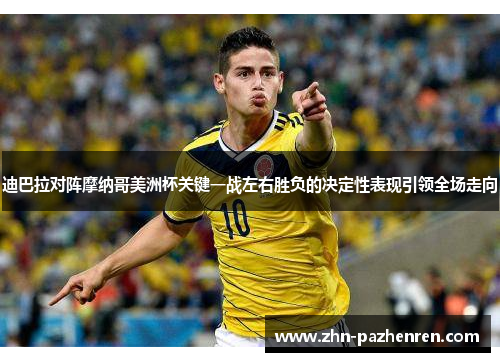 迪巴拉对阵摩纳哥美洲杯关键一战左右胜负的决定性表现引领全场走向