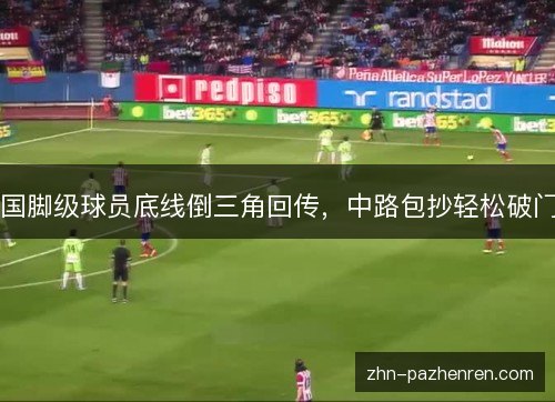 国脚级球员底线倒三角回传，中路包抄轻松破门